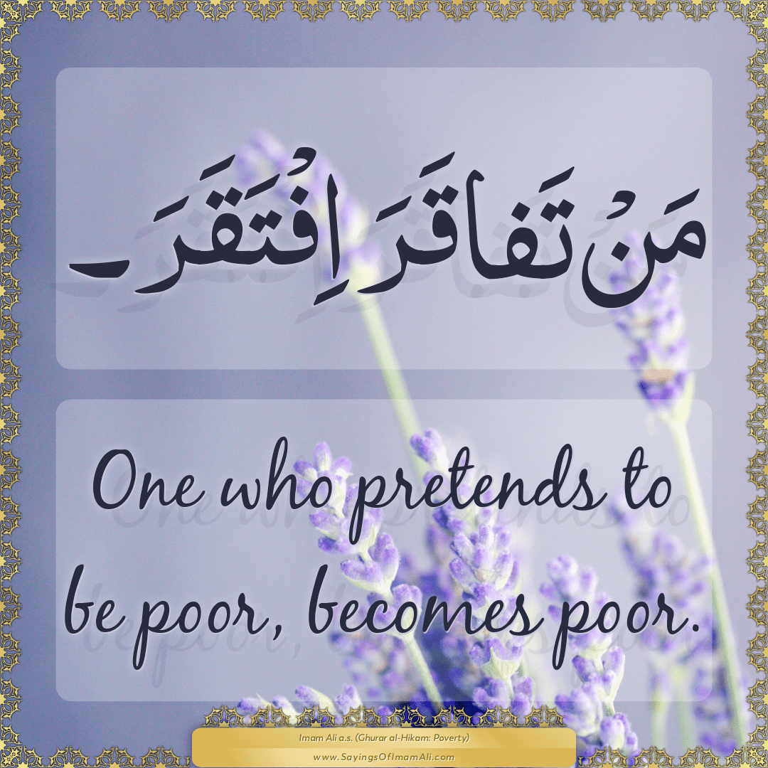 One who pretends to be poor, becomes poor.